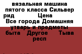 вязальная машина пятого класса Сильвер рид SK 280  › Цена ­ 30 000 - Все города Домашняя утварь и предметы быта » Другое   . Тыва респ.